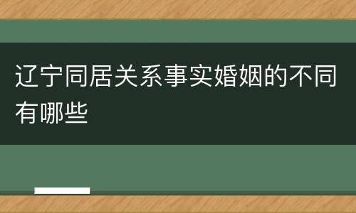 辽宁同居关系事实婚姻的不同有哪些