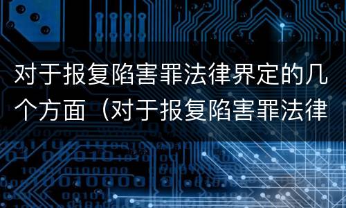 对于报复陷害罪法律界定的几个方面（对于报复陷害罪法律界定的几个方面是）
