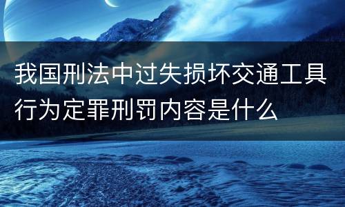 我国刑法中过失损坏交通工具行为定罪刑罚内容是什么