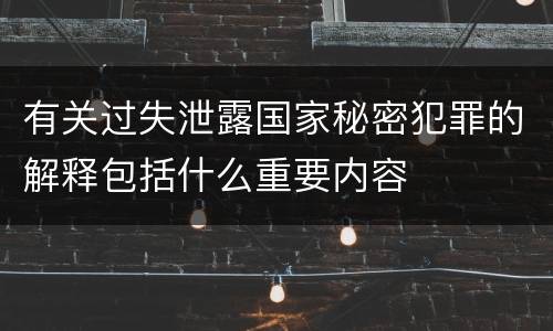 有关过失泄露国家秘密犯罪的解释包括什么重要内容