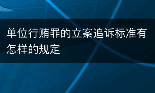 单位行贿罪的立案追诉标准有怎样的规定