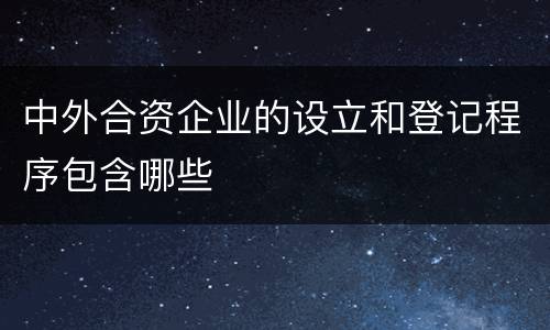 中外合资企业的设立和登记程序包含哪些