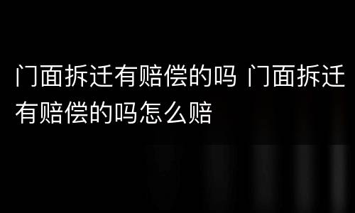 门面拆迁有赔偿的吗 门面拆迁有赔偿的吗怎么赔