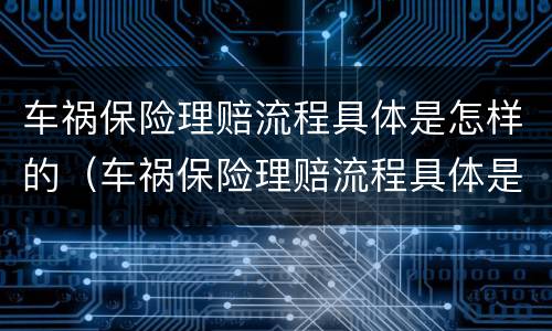 车祸保险理赔流程具体是怎样的（车祸保险理赔流程具体是怎样的案例）