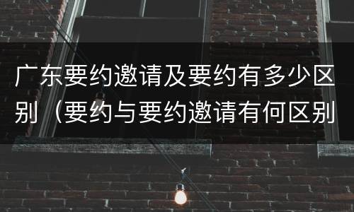 广东要约邀请及要约有多少区别（要约与要约邀请有何区别?）
