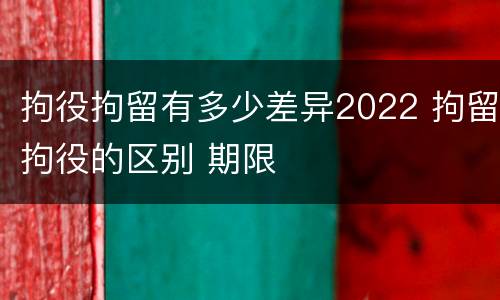 拘役拘留有多少差异2022 拘留拘役的区别 期限