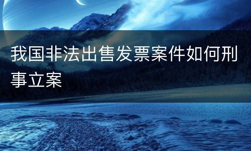 我国非法出售发票案件如何刑事立案