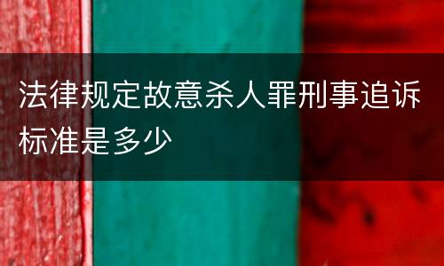 法律规定故意杀人罪刑事追诉标准是多少