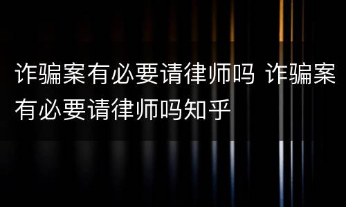 诈骗案有必要请律师吗 诈骗案有必要请律师吗知乎