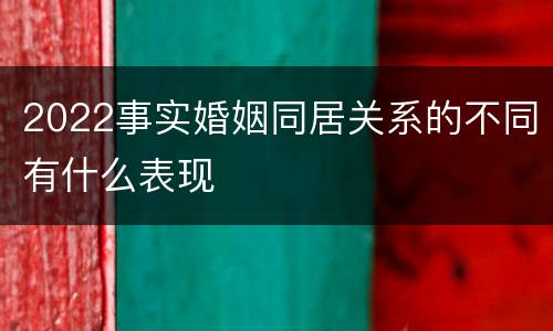 2022事实婚姻同居关系的不同有什么表现