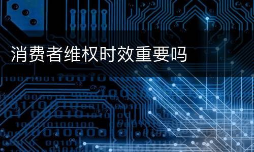 消费者维权时效重要吗