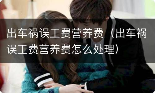 出车祸误工费营养费（出车祸误工费营养费怎么处理）