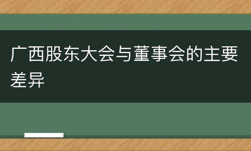广西股东大会与董事会的主要差异
