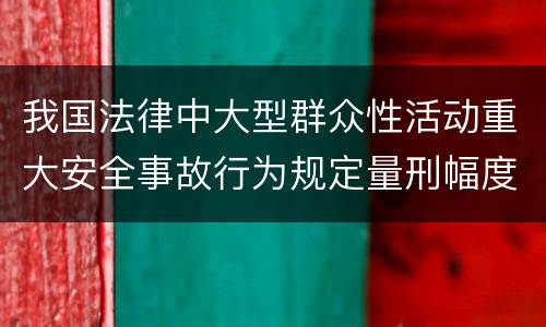我国法律中大型群众性活动重大安全事故行为规定量刑幅度