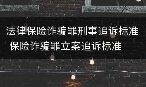 法律保险诈骗罪刑事追诉标准 保险诈骗罪立案追诉标准