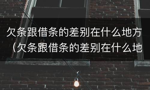 欠条跟借条的差别在什么地方（欠条跟借条的差别在什么地方呢）