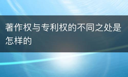 著作权与专利权的不同之处是怎样的