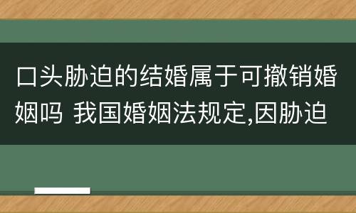 口头胁迫的结婚属于可撤销婚姻吗 我国婚姻法规定,因胁迫结婚的,受胁迫的一方撤销
