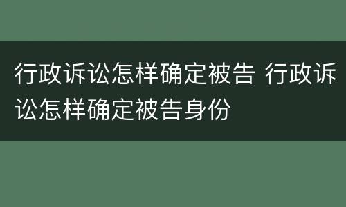 行政诉讼怎样确定被告 行政诉讼怎样确定被告身份
