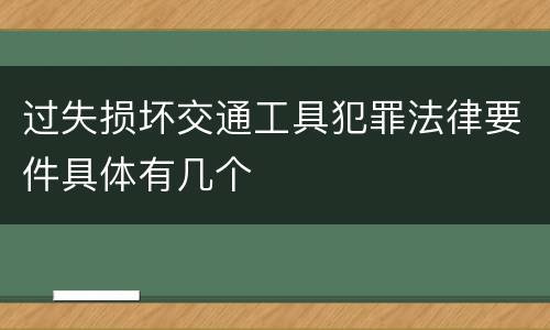 过失损坏交通工具犯罪法律要件具体有几个