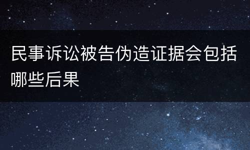 民事诉讼被告伪造证据会包括哪些后果