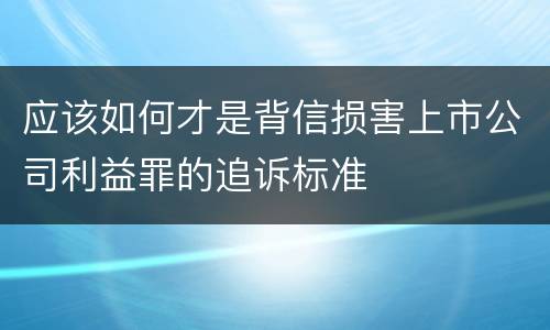 应该如何才是背信损害上市公司利益罪的追诉标准