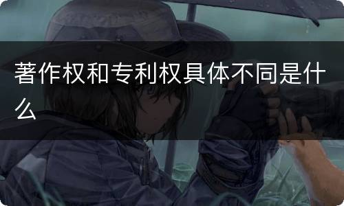 著作权和专利权具体不同是什么
