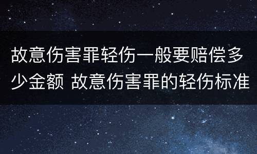 故意伤害罪轻伤一般要赔偿多少金额 故意伤害罪的轻伤标准是什么