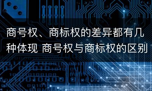 商号权、商标权的差异都有几种体现 商号权与商标权的区别