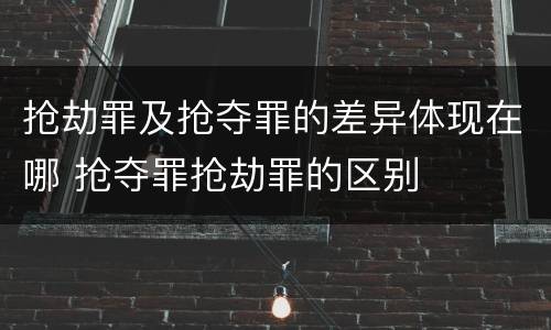 抢劫罪及抢夺罪的差异体现在哪 抢夺罪抢劫罪的区别