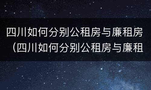 四川如何分别公租房与廉租房（四川如何分别公租房与廉租房呢）