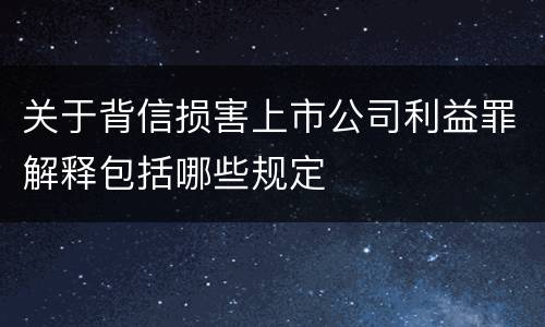 关于背信损害上市公司利益罪解释包括哪些规定
