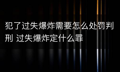犯了过失爆炸需要怎么处罚判刑 过失爆炸定什么罪