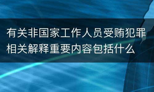有关非国家工作人员受贿犯罪相关解释重要内容包括什么