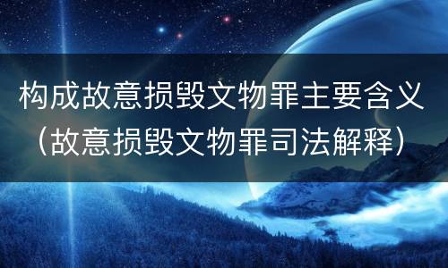构成故意损毁文物罪主要含义（故意损毁文物罪司法解释）