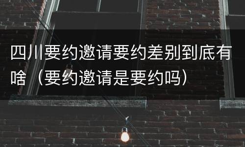 四川要约邀请要约差别到底有啥（要约邀请是要约吗）