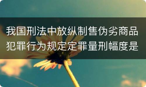 我国刑法中放纵制售伪劣商品犯罪行为规定定罪量刑幅度是怎样