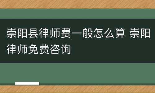 崇阳县律师费一般怎么算 崇阳律师免费咨询