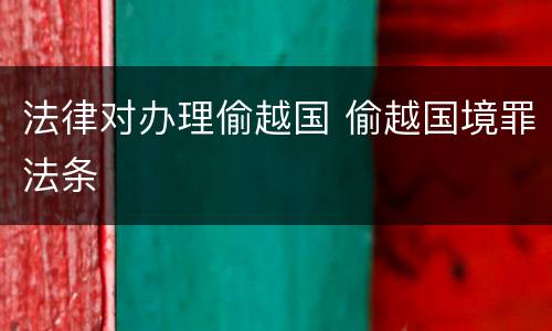 法律对办理偷越国 偷越国境罪法条