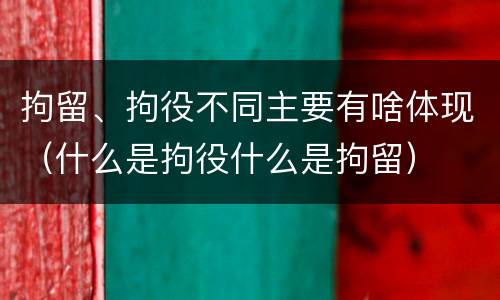 拘留、拘役不同主要有啥体现（什么是拘役什么是拘留）