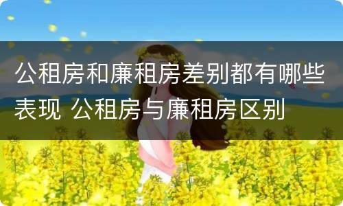 公租房和廉租房差别都有哪些表现 公租房与廉租房区别