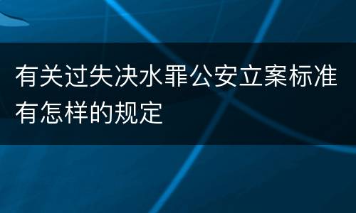 有关过失决水罪公安立案标准有怎样的规定