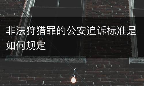 非法狩猎罪的公安追诉标准是如何规定