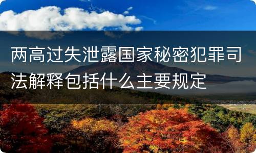 两高过失泄露国家秘密犯罪司法解释包括什么主要规定