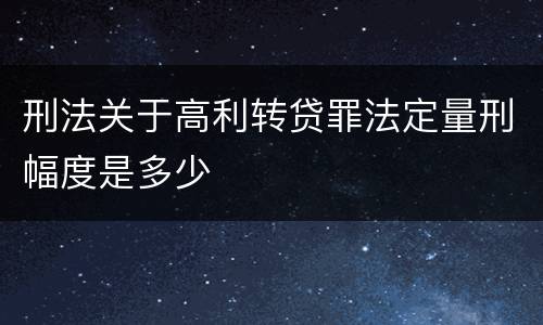 刑法关于高利转贷罪法定量刑幅度是多少