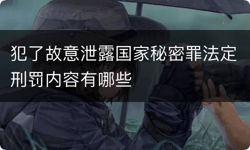 犯了故意泄露国家秘密罪法定刑罚内容有哪些