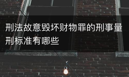 刑法故意毁坏财物罪的刑事量刑标准有哪些