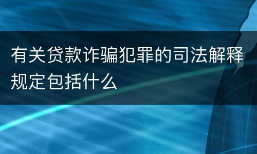 有关贷款诈骗犯罪的司法解释规定包括什么
