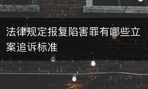 法律规定报复陷害罪有哪些立案追诉标准