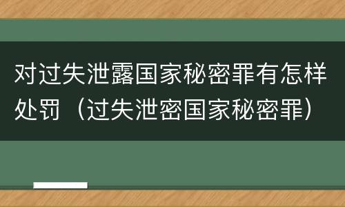 对过失泄露国家秘密罪有怎样处罚（过失泄密国家秘密罪）